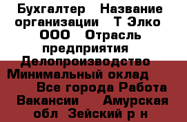 Бухгалтер › Название организации ­ Т-Элко, ООО › Отрасль предприятия ­ Делопроизводство › Минимальный оклад ­ 30 000 - Все города Работа » Вакансии   . Амурская обл.,Зейский р-н